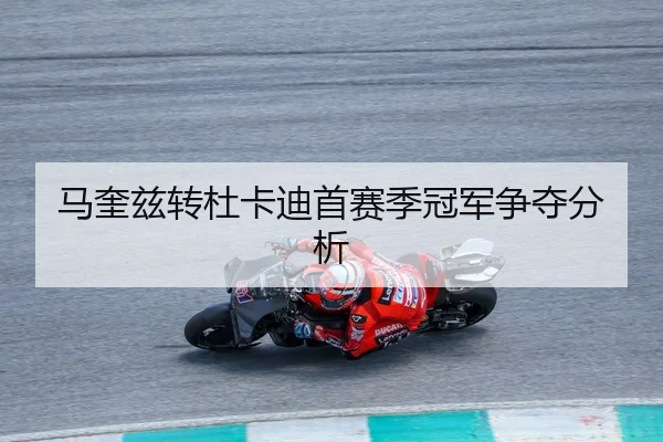马奎兹转杜卡迪首赛季冠军争夺分析