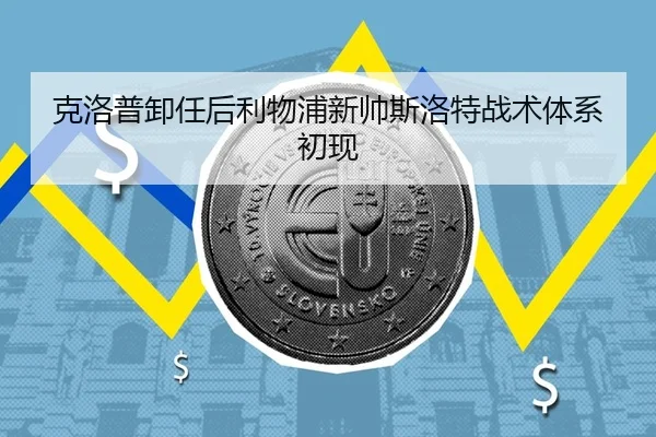 克洛普卸任后利物浦新帅斯洛特战术体系初现