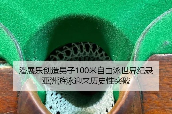 潘展乐创造男子100米自由泳世界纪录 亚洲游泳迎来历史性突破