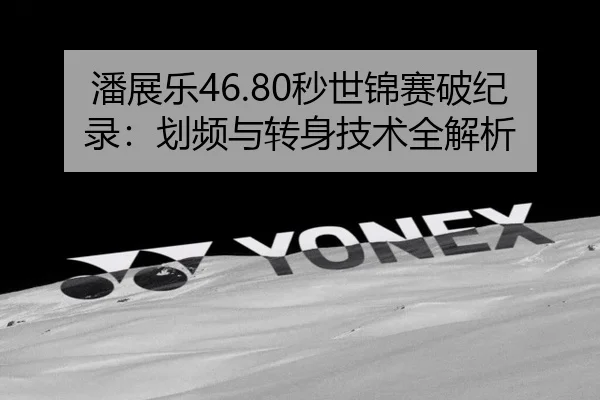 潘展乐46.80秒世锦赛破纪录：划频与转身技术全解析