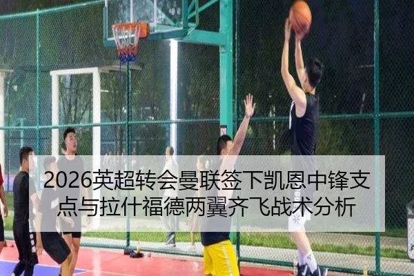 2026英超转会曼联签下凯恩中锋支点与拉什福德两翼齐飞战术分析